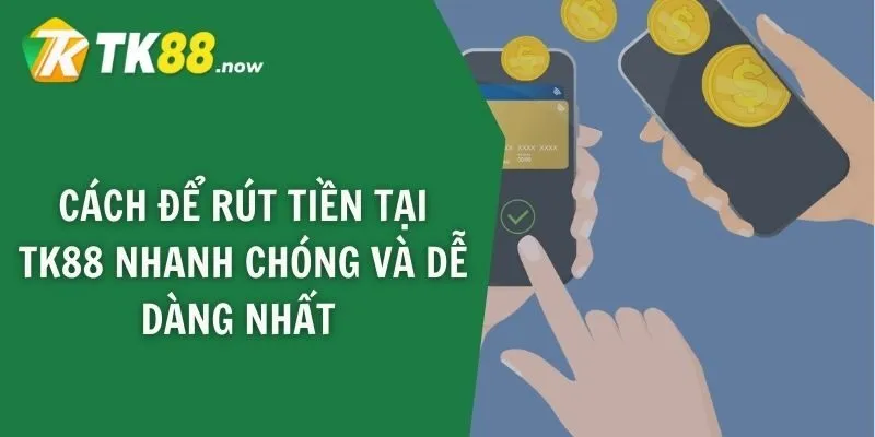 Cách để rút tiền tại TK88 nhanh chóng và dễ dàng nhất
