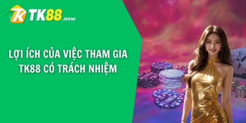 Lợi ích của việc tham gia TK88 có trách nhiệm