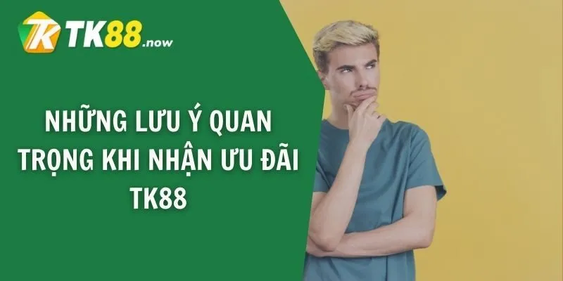 Những lưu ý quan trọng khi nhận ưu đãi TK88