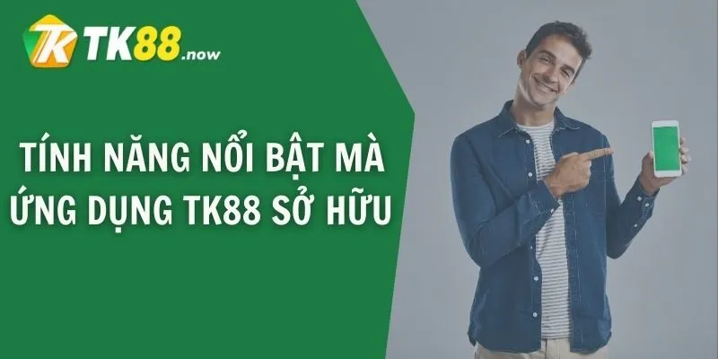 Tính năng nổi bật mà ứng dụng TK88 sở hữu