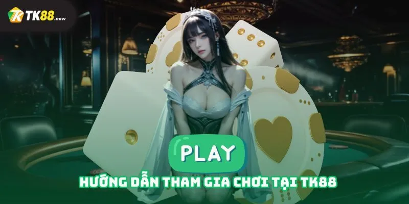 Hướng dẫn tham gia chơi tại TK88